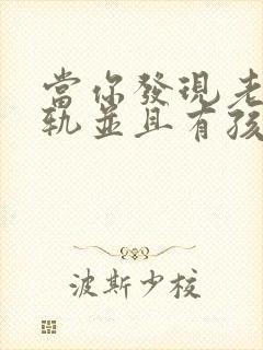 当你发现老公出轨并且有孩子了怎么办