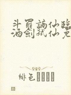 斗罗谪仙临尘,酒剑弑仙免费阅读