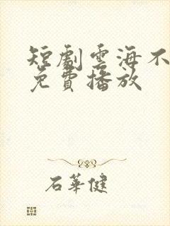 短剧云海不相逢免费播放