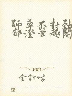 师尊不对劲by郁澄笔趣阁免费阅读最新