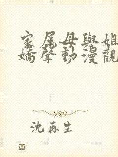 家属母与姐妹的娇声动漫观看