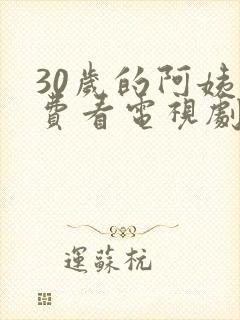 30岁的阿姨免费看电视剧