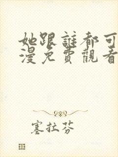 她跟谁都可以动漫免费观看全集