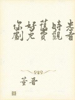 你好旧时光电视剧免费观看全集