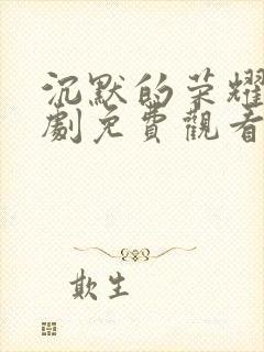 沉默的荣耀电视剧免费观看全集高清版