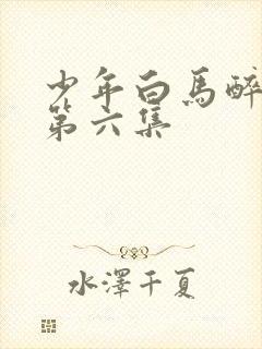 少年白马醉春风第六集