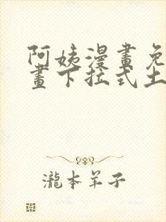 阿姨漫画免费漫画下拉式土豪漫画看漫画