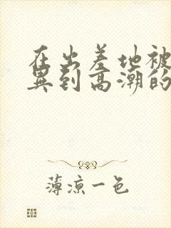 在出差地被上司异到高潮的女职员电影