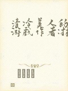 清冷美人的神奇游戏作者:抹茶冫水