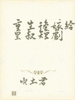 重生后嫁给前夫皇叔短剧