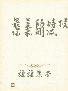 最美的时候遇见你未删减