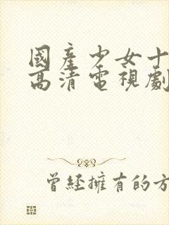 国产少女十八岁高清电视剧免费观看