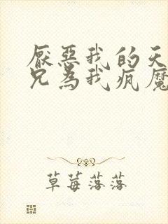 厌恶我的天才师兄为我疯魔了小说