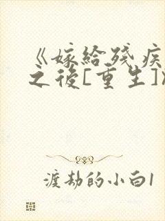 《嫁给残疾大佬之后[重生]》时已晚封面