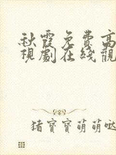 秋霞免费高清电视剧在线观看