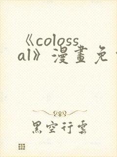 《colossal》漫画免费阅读快看