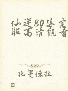 仙逆80集完整版高清观看