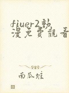 fiuer2动漫免费观看