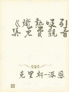 《炽热吸引》全集免费观看15集