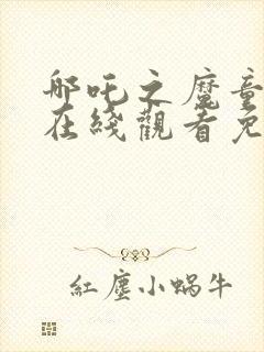 哪吒之魔童降世在线观看免费高清完整版