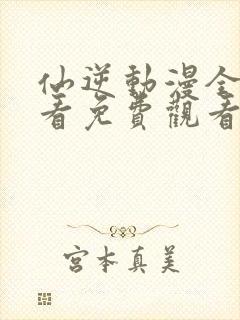 仙逆动漫全集观看免费观看樱花动漫