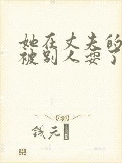 她在丈夫的面前被别人耍了封面