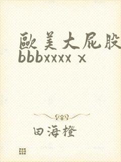 欧美大屁股bbbbbxxxxⅹ