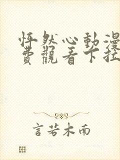 怦然心动漫画免费观看下拉式六漫画