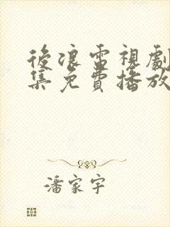 后浪电视剧40集免费播放