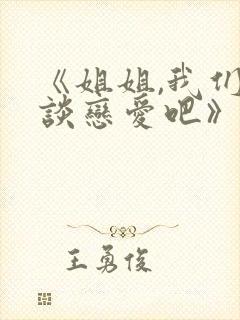 《姐姐,我们来谈恋爱吧》在