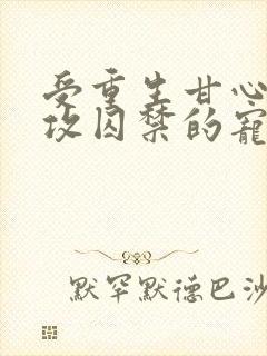 受重生甘心成为攻囚禁的宠