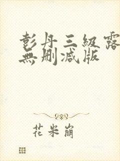 彭丹三级露全乳无删减版