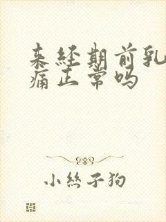 来经期前乳房胀痛正常吗