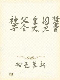 被父皇囚禁的皇子全文免费阅读