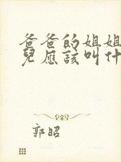 爸爸的姐姐的女儿应该叫什么