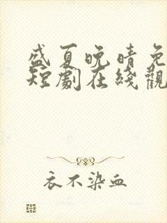 盛夏晚晴免费的短剧在线观看完整版