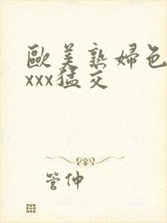 欧美熟妇色xxxxx猛交