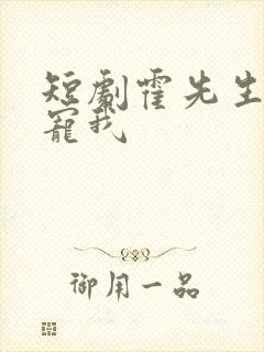 短剧霍先生乖乖宠我