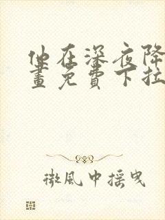 他在深夜降临漫画免费下拉式