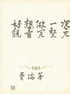 好想做一次在线观看完整免费高清原声