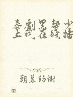 泰剧黑帮少爷爱上我在线播放