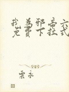 我为邪帝六漫画免费下拉式六漫画