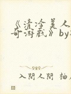 《清冷美人的神奇游戏》by抹茶冰沙