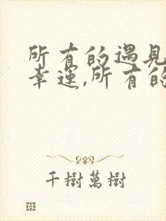 所有的遇见都是幸运,所有的遗憾都是