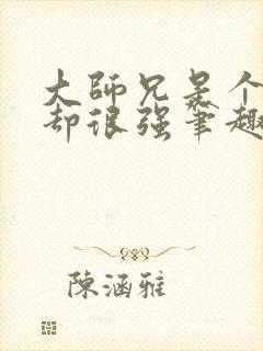 大师兄是个凡人却很强笔趣阁无弹窗