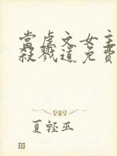 当虐文女主修了杀戮道免费阅读