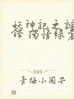 妖神记之谁与争锋 独情绿裳