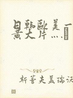 日韩欧美一级特黄大片….↘