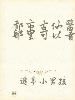 都市古仙医小说那里可以看