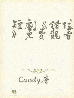 短剧《错位暗恋》免费观看